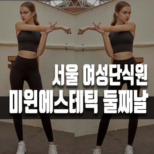  서울에서 이용가능한 여성단식원 미윈에스테틱 두번째날!!!