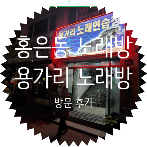 용가리 노래방! 집근처에서 자주 가곤 하는 홍은동 노래방