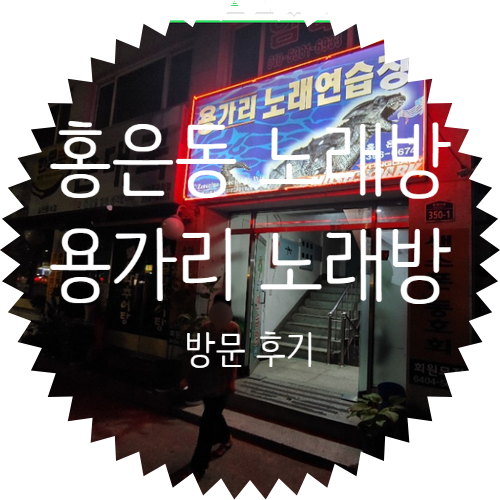  용가리 노래방! 집근처에서 자주 가곤 하는 홍은동 노래방