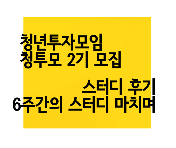  6주간의 스터디를 마치고 나서 청년 투자 모임 스터디 참석 후기 청투모