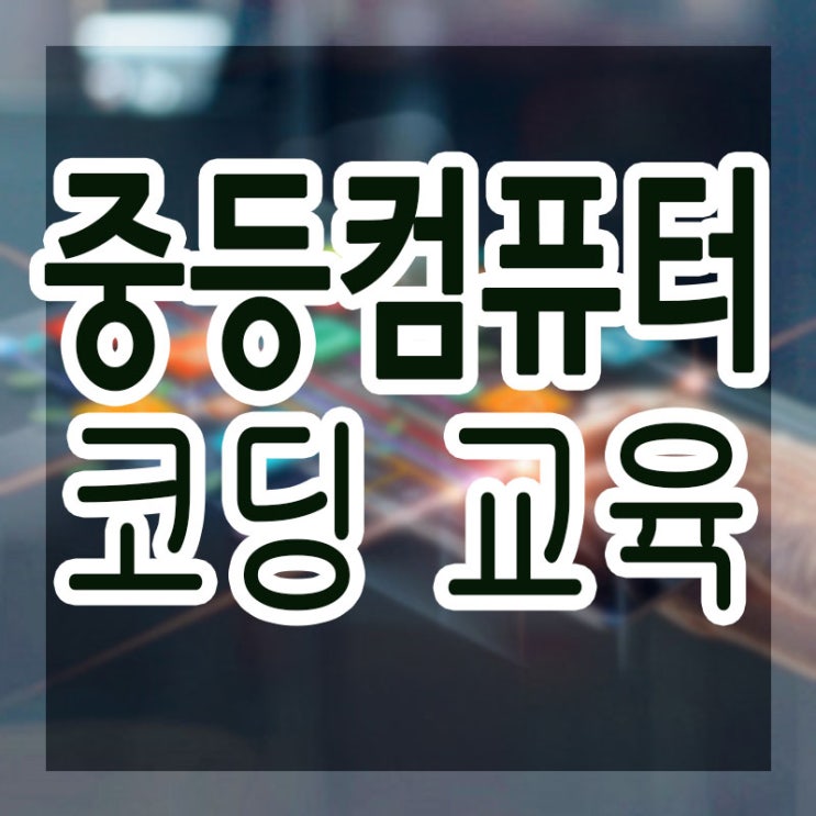  중등컴퓨터교육, 중1, 중2, 중3, 중학코딩교육 지금부터해야 합니다!!
