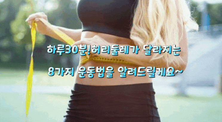 하루30분! 허리둘레가 달라지는 8가지 운동법을 알려드릴게요~ 하루30분! 허리둘레가 달라지는 8가지 운동법을 알려드릴게요~