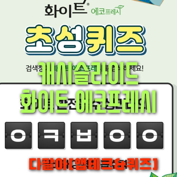 캐시슬라이드 초성퀴즈 화이트 에코프레시 6월15일 ㅇㅋㅂㅇㅇ 캐시슬라이드 초성퀴즈 화이트 에코프레시 6월15일 ㅇㅋㅂㅇㅇ