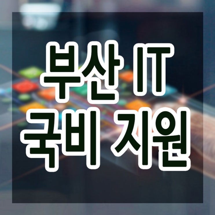  부산국비지원 IT 국민내일배움카드 어떻게 받을수 있나?