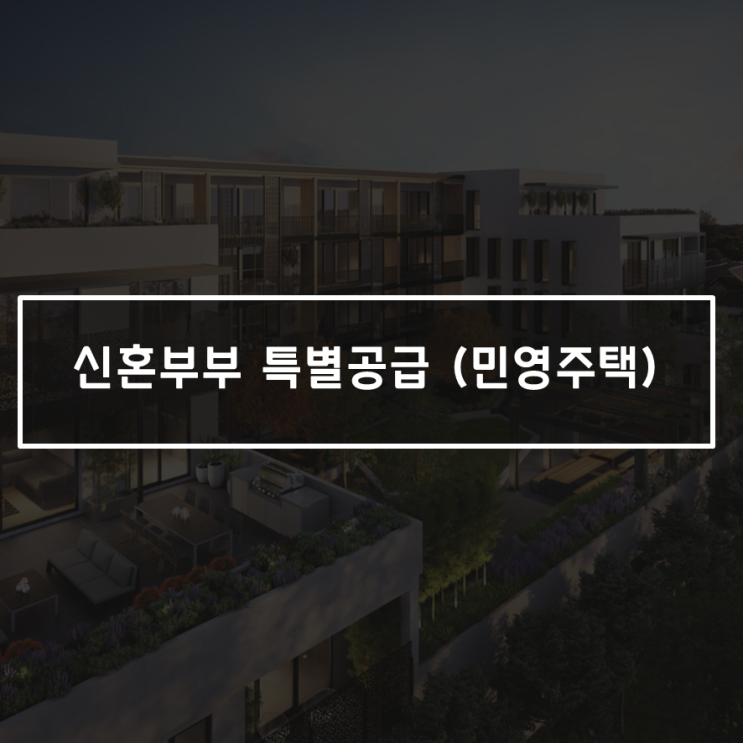  신특 민간(민영) 주택 청약, 조건 및 선정기준! 팁까지 한번에 정리