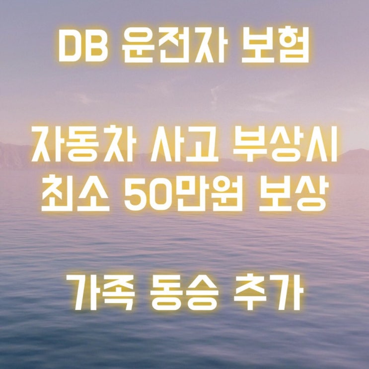 DB 운전자 보험은 자동차 부상 치료비 최소 50만원 보상!! 가족 동승도 각각 보상!!