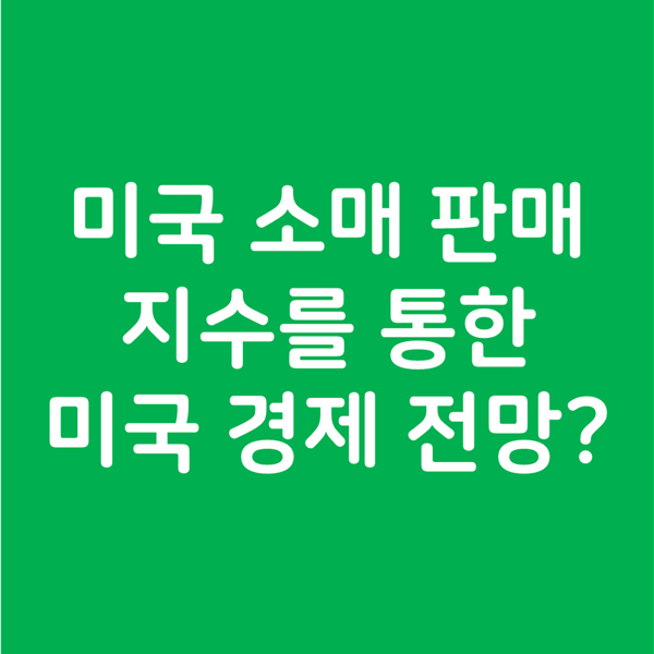  미국 소매 판매 지수를 통한 미국과 전세계 경제 방향 전망