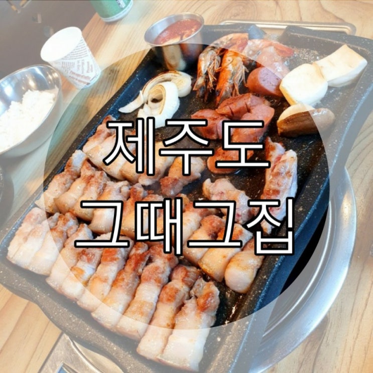  [제주도] 흑돼지맛집 '그때그집'