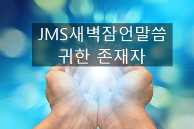 JMS 새벽잠언말씀 정명석목사 설교 기독교복음선교회 귀한 존재자