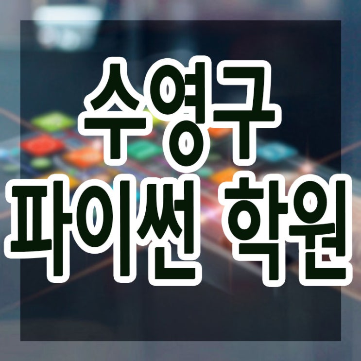  수영구파이썬학원, 광안동, 수영동, 민락동, 남천동, 에서 많이 찾는 파이썬코딩학원