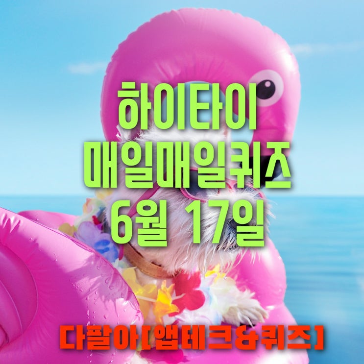 하이타이 매일매일 퀴즈 6월17일 정답 및 참여 방법 하이타이 매일매일 퀴즈 6월17일 정답 및 참여 방법