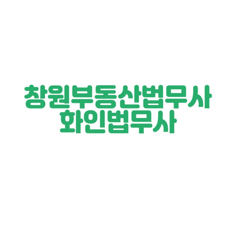  [창원부동산법무사] 부동산 등기 소유권이전 법무사 정인화 화인법무사