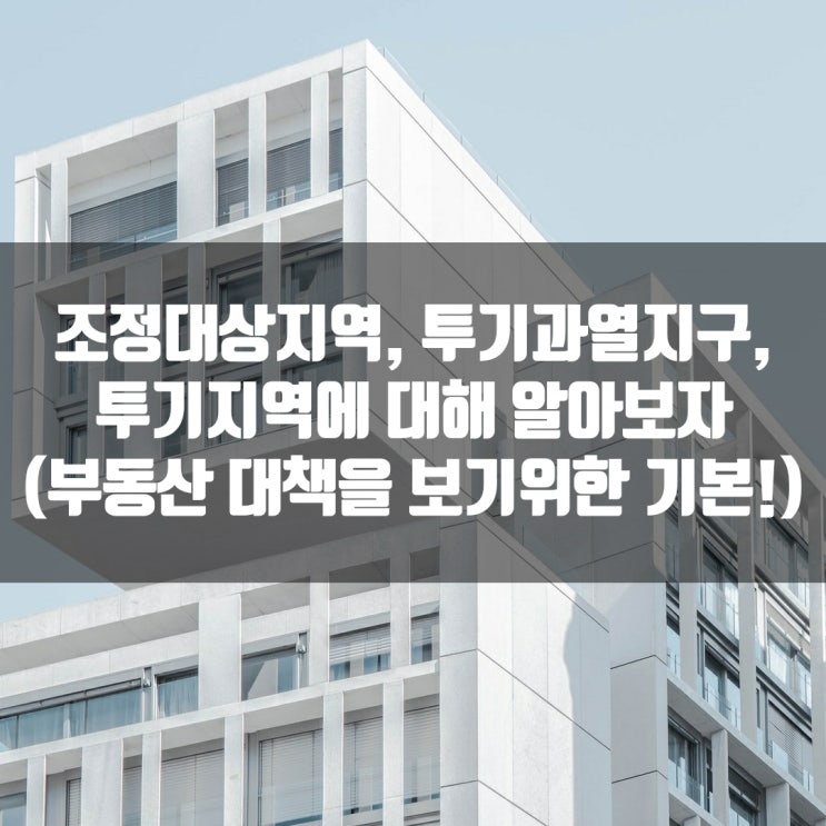 조정대상지역, 투기과열지구, 투기지역에 대해 알아보자 (부동산 대책을 보기위한 기본!)