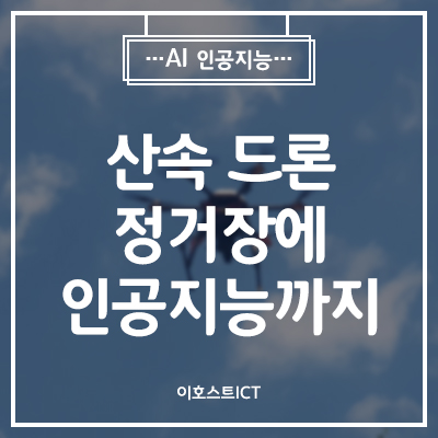  [AI 인공지능] 산속 드론 정거장에 인공지능까지…산림재해 과학적으로 감시