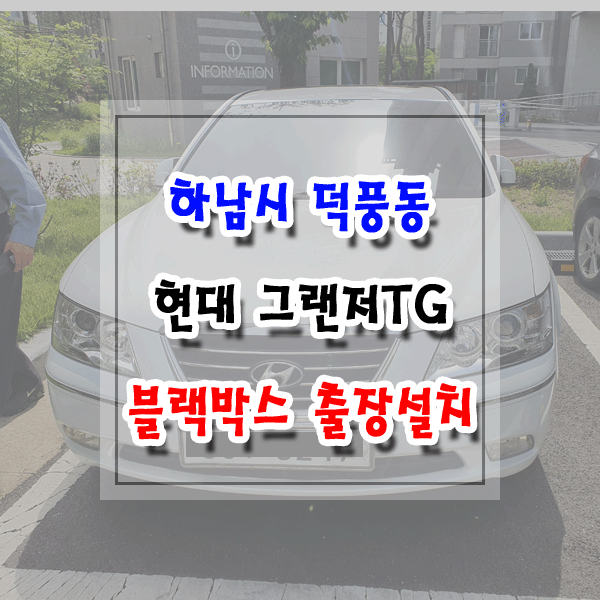  [씽씽이네] 하남시 덕풍동 블랙박스 출장설치 현대 그랜저TG 아이트로닉스 N9