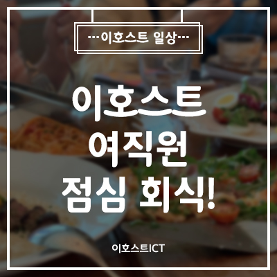  [이호스트 일상] 이호스트 여직원 점심 회식!