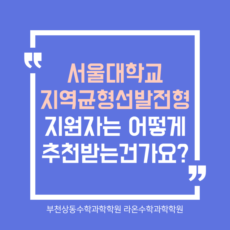  부천상동수학과학학원     서울대학교 지역균형선발전형 지원자는 어떻게 추천받는건가요?
