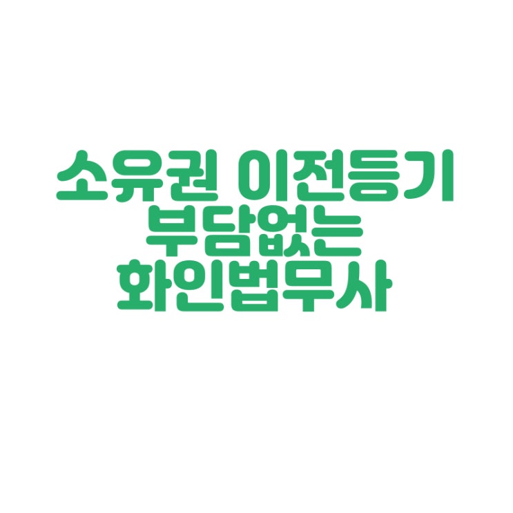  [창원 법무사] 소유권 이전등기 부담없는 비용 화인법무사 정인화