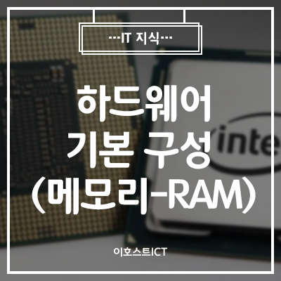 [이호스트 IT지식] 하드웨어 기본 구성 두 번째 (메모리-RAM)