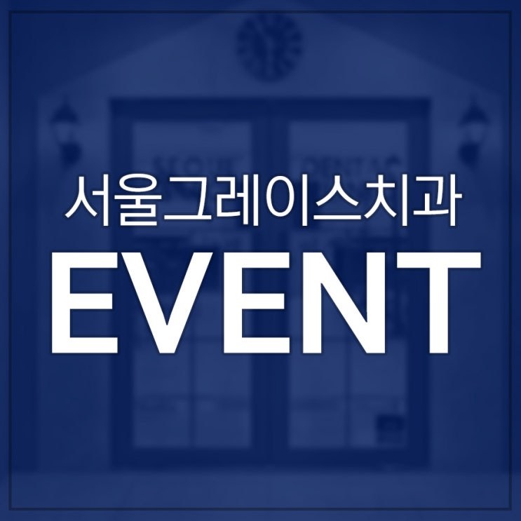  서울그레이스치과 진행중인 이벤트 확인하세요~