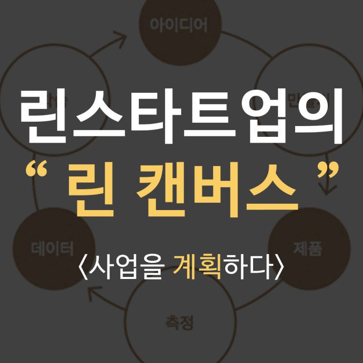 [린 스타트업] 린 캔버스는 무엇일까? 린 캔버스를 활용해 비즈니스모델 그리기