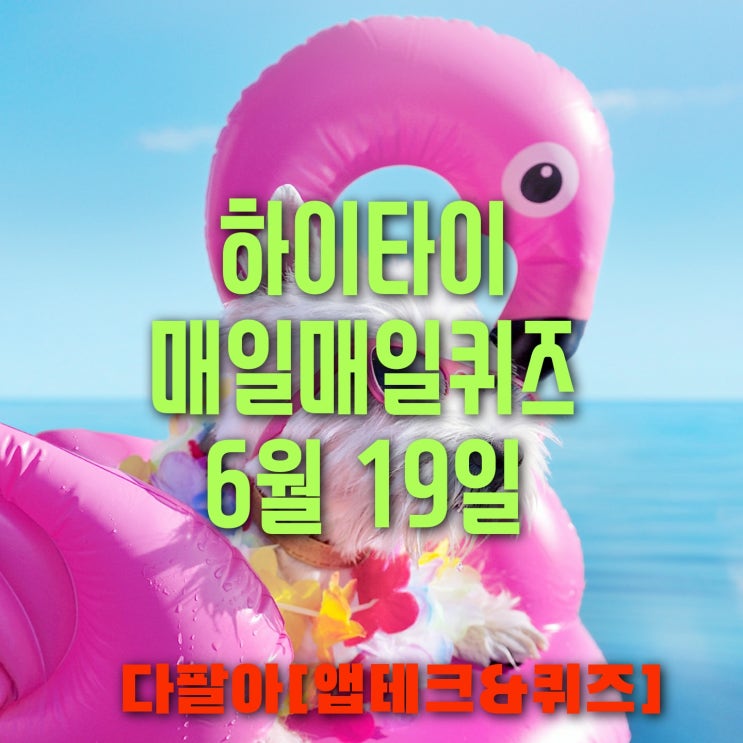 하이타이 매일매일 퀴즈 6월19일 정답 및 참여 방법 하이타이 매일매일 퀴즈 6월19일 정답 및 참여 방법