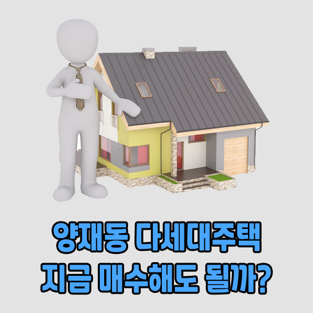  양재동 다세대주택 지금 매수해도 될까요?
