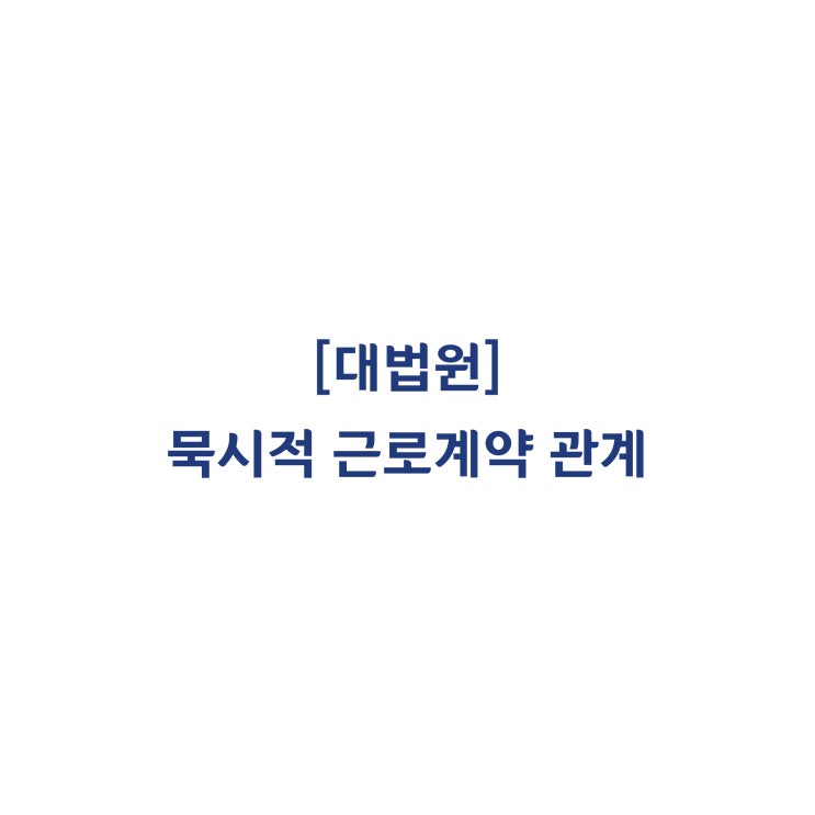  [2019다267013] 업무수행의 독자성이나 사업경영의 독립성을 갖추지 못한 하청업체의 근로자를 원청과 묵시적 근로계약 관계로 인정한 사례(2020년 4월)