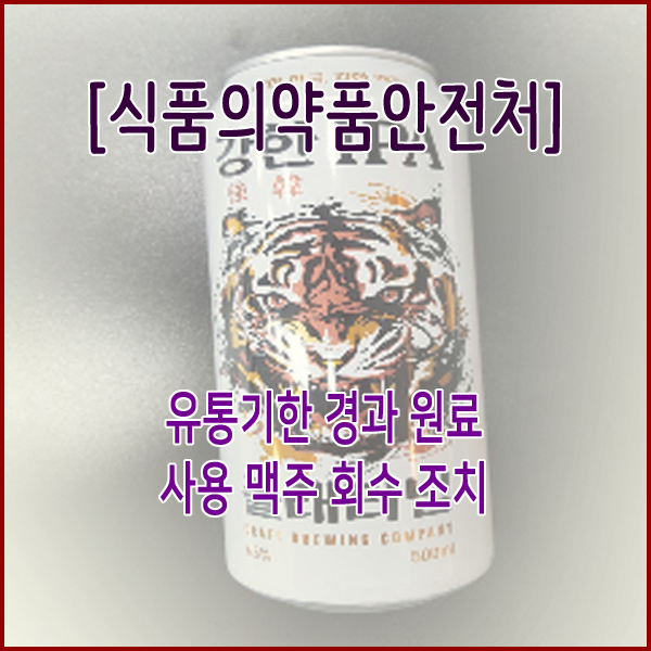  [식품의약품안전처] 유통기한 경과 원료 사용 맥주 회수 조치