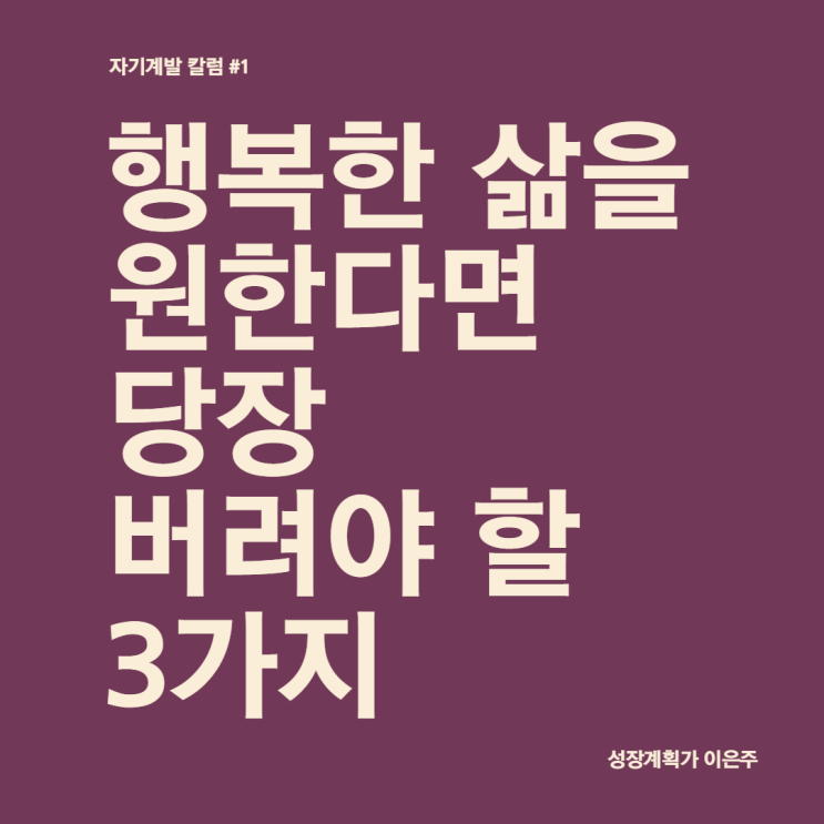  [자기계발 #1] 행복한 삶을 원한다면 당장 버려야 할 3가지