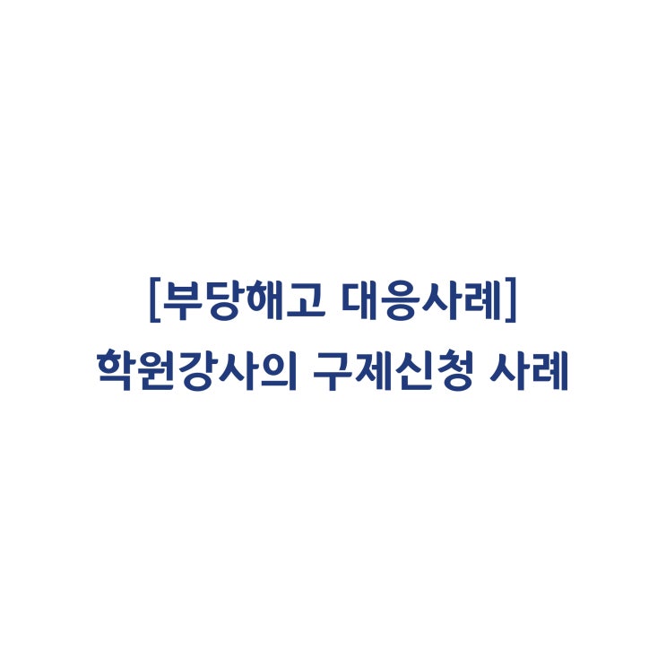  [성공사례] 학원강사의 부당해고 구제신청 사례 #16