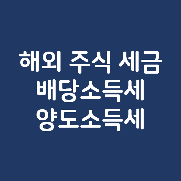  해외 주식 세금 - 배당소득세와 배당세율, 양도소득세와 양도세율
