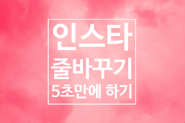 인스타 줄바꾸기 : 5초만에 하기 인스타 줄바꾸기 : 5초만에 하기