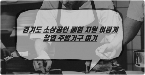경기도 소상공인 폐업 지원 이렇게 창업 주방기구 여기 경기도 소상공인 폐업 지원 이렇게 창업 주방기구 여기