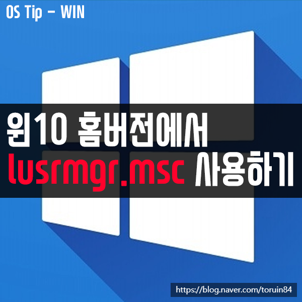 윈도우10 HOME에서 로컬 사용자 및 그룹(로컬) 콘솔 "lusrmgr.msc" 사용하는 방법