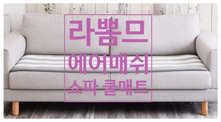 쇼파 껌딱지 모여라! 라뽐므 쇼파 쿨매트로 시원하게 낮잠주무세요 쇼파 껌딱지 모여라! 라뽐므 쇼파 쿨매트로 시원하게 낮잠주무세요