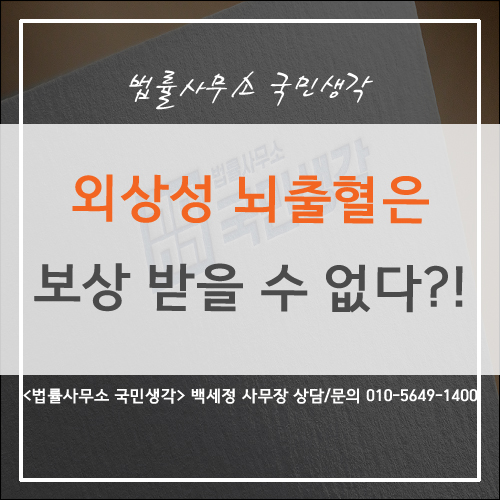  외상성 뇌출혈은 보상받을 수 없다?! - 종합법률사무소 국민생각 백세정 사무장
