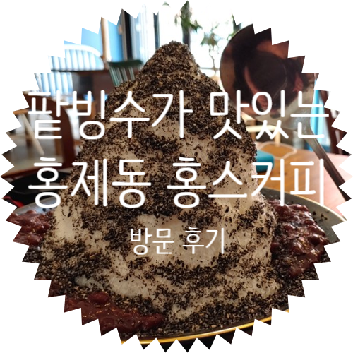 뜨거운 여름, 팥빙수 맛있는 홍스 커피 서대문구 홍제동 카페 CAFE HONGS COFFEE