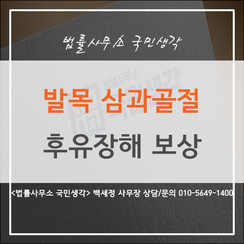  발목 삼과 골절 후유 장해 보상 - 종합법률사무소 국민생각 백세정 사무장