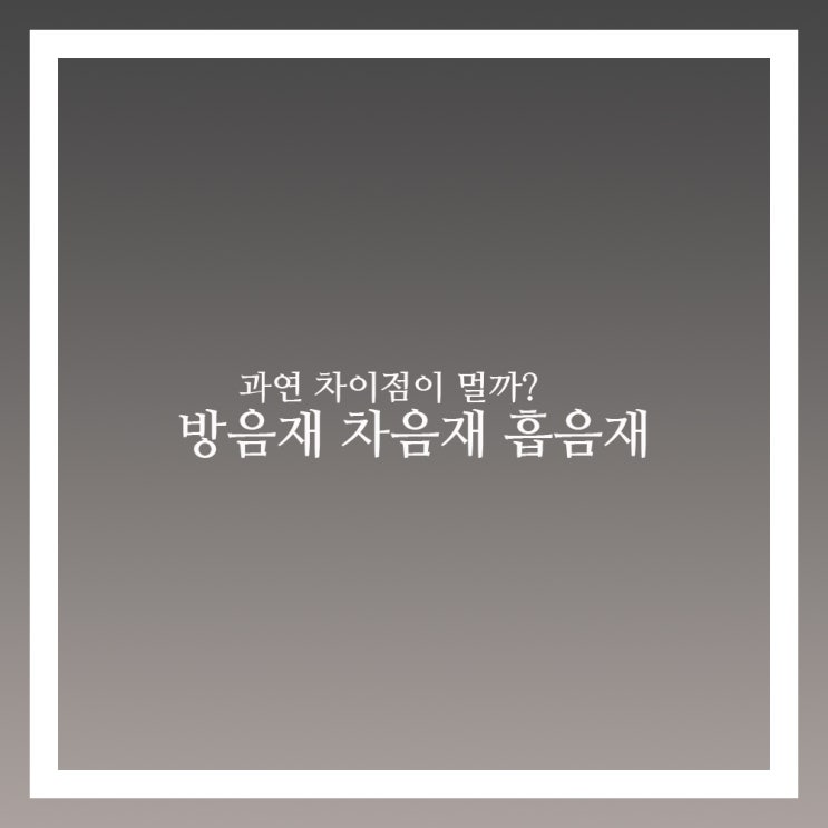  방음재 차음재 흡음재 종류 무슨 차이일까