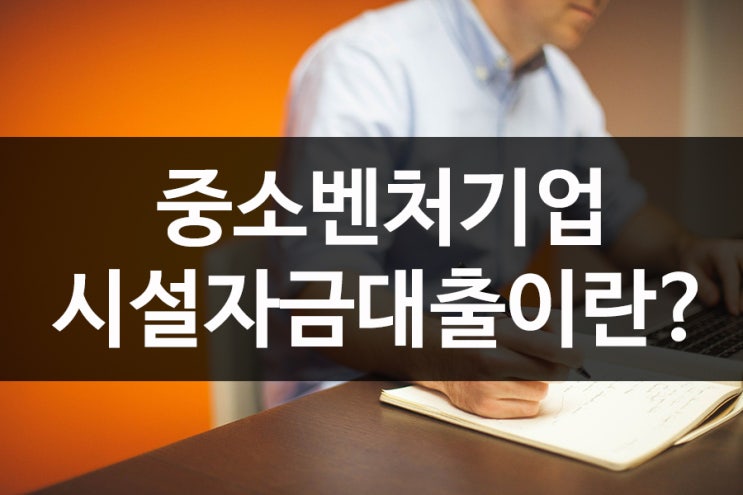  중소벤처기업 시설자금대출 어렵지 않다!