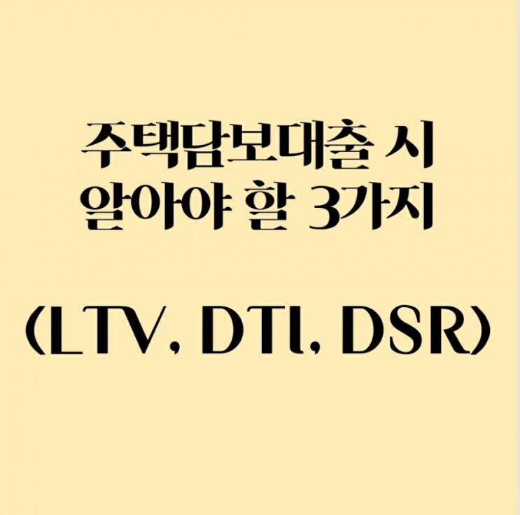  주택담보대출 시 알아야 할 3가지(LTV, DTI, DSR)