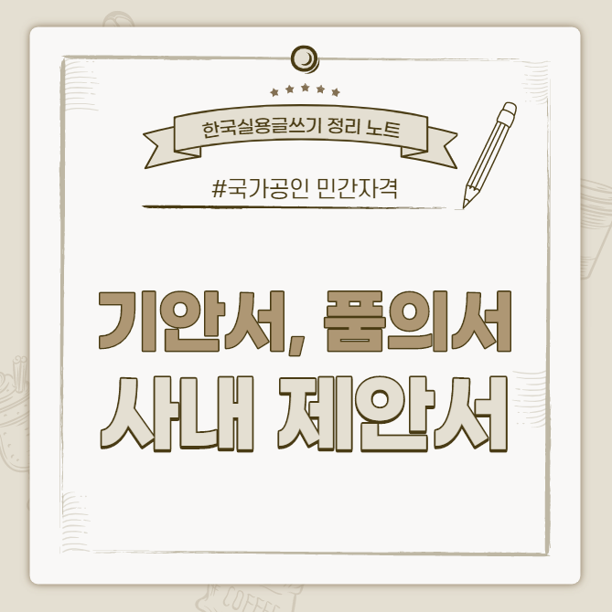  [한국실용글쓰기시험 정리 노트] 기안서, 품의서, 사내 제안서