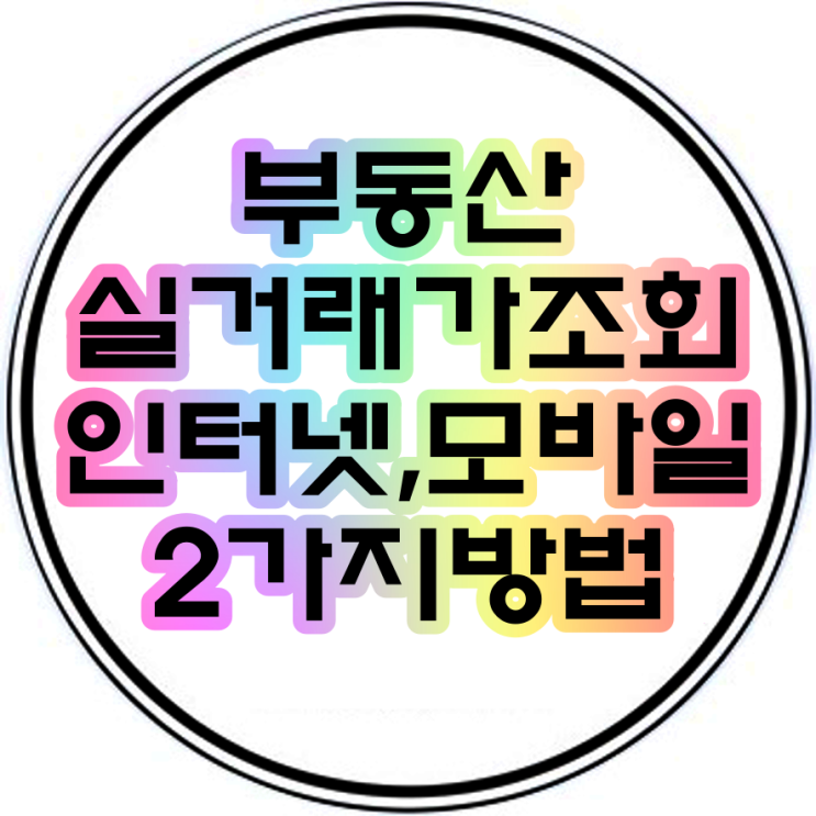 아파트실거래가조회 인터넷,모바일 2가지방법안내(부동산실거래가조회)