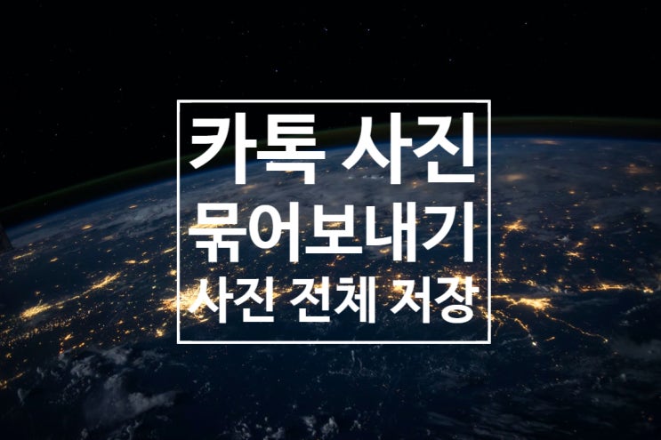 카톡 사진 묶어보내기, 묶음사진 전체 저장 카톡 사진 묶어보내기, 묶음사진 전체 저장