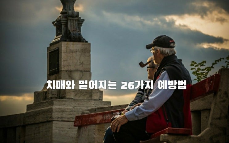 나이가 들면서 생기는 무서운 병! 치매와 멀어지는 26가지 예방법이 있네요? 나이가 들면서 생기는 무서운 병! 치매와 멀어지는 26가지 예방법이 있네요?