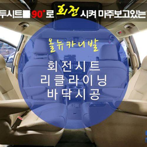  올뉴카니발 하이리무진 개조 차박개조 4열 리클라이닝시트/회전시트/바닥방음&모노륨 시공 By.서원시트