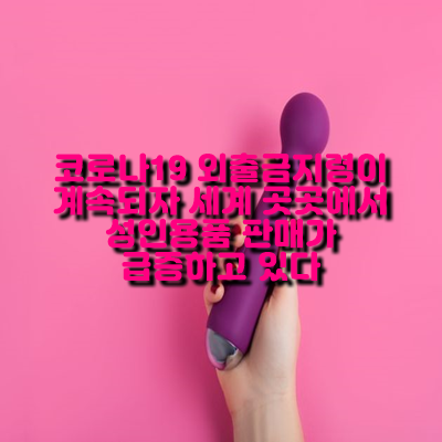 코로나19 외출금지령에 자택 배달 성인용품 인기로 판매가 급증하고 있다