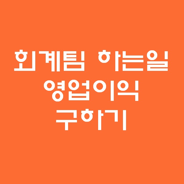  <회계팀 하는일> 영업이익 만들기