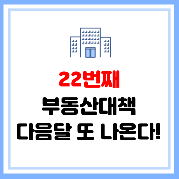  [부동산정보] 22번째 부동산대책 다음달 또 나온다! 세금 또 오를예정!